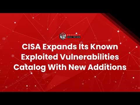 CISA Expands Its Known Exploited Vulnerabilities Catalog With New Additions
