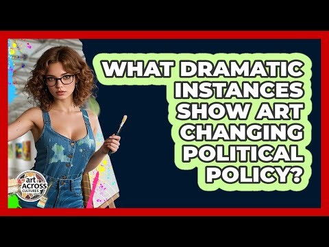 What Dramatic Instances Show Art Changing Political Policy? - Art Across Cultures