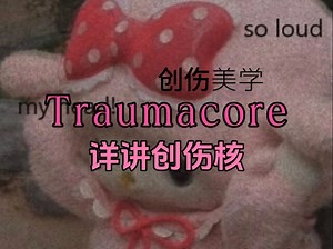 详解创伤核丨传播“伤”的美学〔Traumacore〕