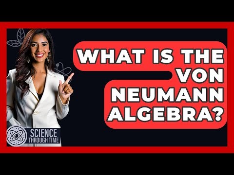 What Is The Von Neumann Algebra? - Science Through Time
