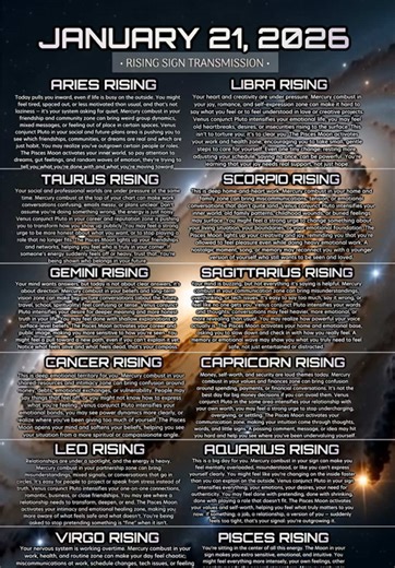 January 21th, 2026 - Rising Sign Daily Horoscope Message ⭐️ Today’s transit blends emotional sensitivity with intense mental and relational pressure. The Moon in Pisces makes everyone more intuitive, porous, and easily affected by the energy around them, and as it moves toward the North Node, you may feel a subtle but meaningful pull toward a new direction or away from something that no longer fits. At the same time, a heavy Aquarius stellium is stirring up change, especially with Mercury combus