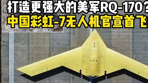 官宣！中国彩虹-7无人机首飞成功，打造更强大的RQ-170！