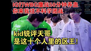 kid锐评小天是十个人里的区王！IG打WBG鏖战50分钟养蛊，你来我往不科学团战！