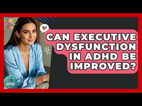 Can Executive Dysfunction In ADHD Be Improved? - Managing Your ADHD