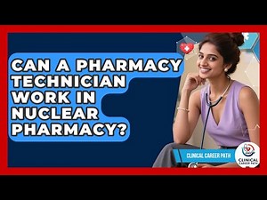 Can A Pharmacy Technician Work In Nuclear Pharmacy? - Clinical Career Path