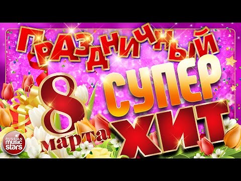 ПРАЗДНИЧНЫЙ СУПЕР ХИТ ❀ 8 МАРТА ❀ ПОЗДРАВЛЯЕМ ЛЮБИМЫХ ЖЕНЩИН ❀ 2023 ❀ HOLIDAY SUPER HIT ❀ MARCH 8 ❀