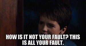 How is it not your fault? This is all your fault.