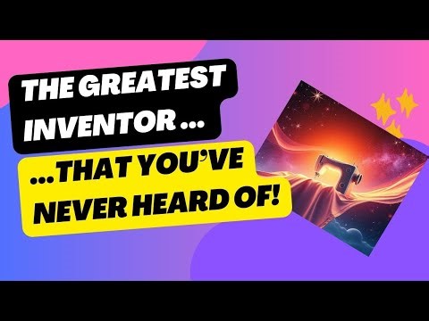 The greatest inventor you've never heard of!