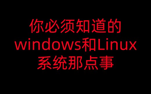 系统基础来啦！！！你必须知道的Windows和Linux基础那些事儿！！！包含windows和Linux系统下文件处理、软件下载及系统基础操作等内容