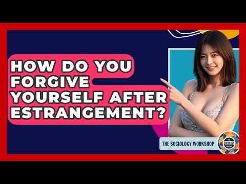 How Do You Forgive Yourself After Estrangement? - The Sociology Workshop