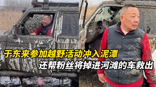 于东来参加越野活动开车冲入泥潭，还帮粉丝将掉进河滩的车救出，车主：东来哥待人很真诚，他要帮我修车被我婉拒了