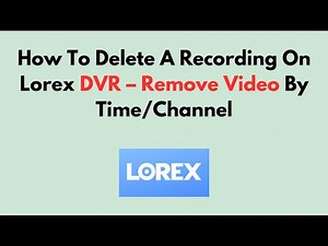 How To Delete A Recording On Lorex DVR – Remove Video By Time/Channel