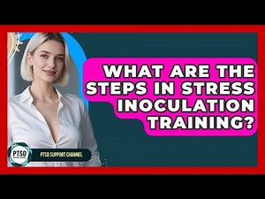 What Are The Steps In Stress Inoculation Training? - PTSD Support Channel