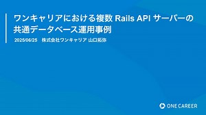 ワンキャリアにおける複数 Rails API サーバーの共通データベース運用事例/OneCareer's common database operation for multiple Rails API servers