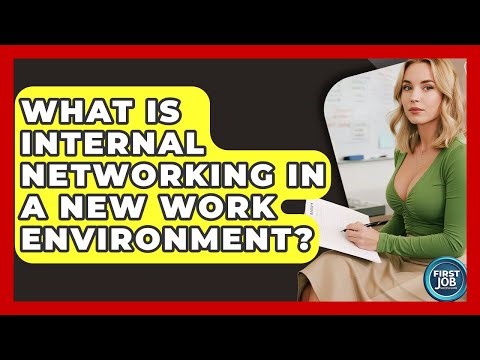 What Is Internal Networking In A New Work Environment? - First Job Success Guide