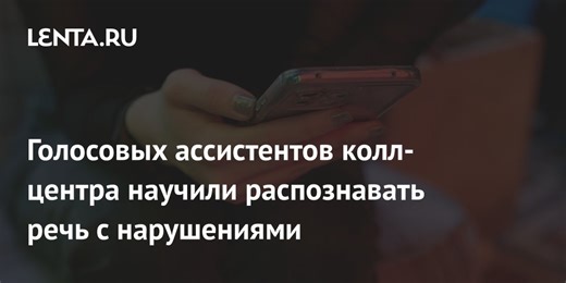 Голосовых ассистентов колл-центра научили распознавать речь с нарушениями