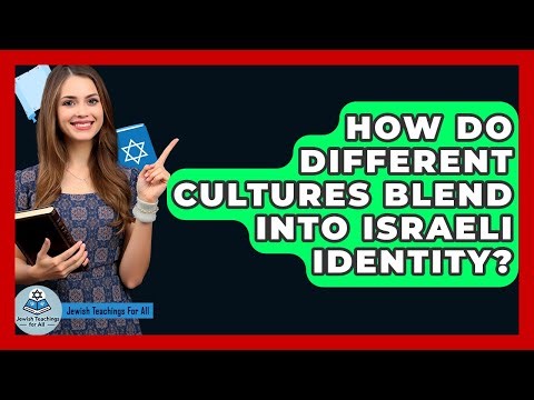 How Do Different Cultures Blend Into Israeli Identity? - Jewish Teachings For All