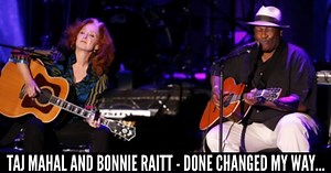 Taj Mahal and Bonnie Raitt - Done Changed My Way of Living