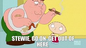 Stewie, go on, get out of here,
