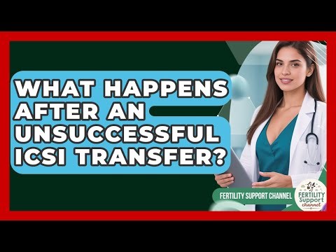 What Happens After An Unsuccessful ICSI Transfer? - Fertility Support Channel