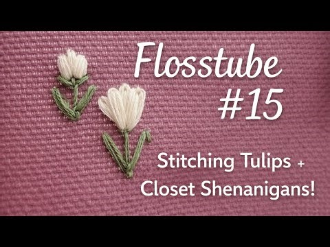 Flosstube #15 | Stitching Tulips & Closet Shenanigans