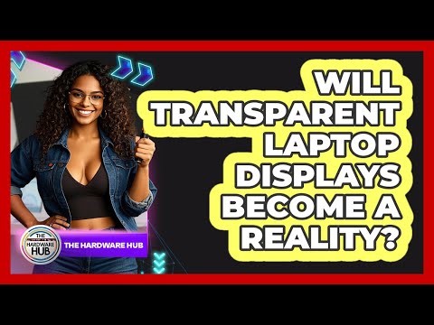 Will Transparent Laptop Displays Become A Reality? - The Hardware Hub