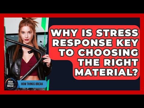 Why Is Stress Response Key To Choosing The Right Material? - How Things Break
