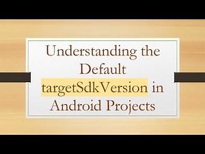 Understanding the Default targetSdkVersion in Android Projects