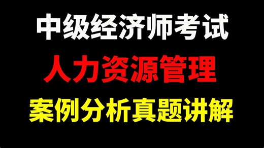 【2025备考】中级经济师考试人力资源管理-案例分析真题解析视频合集！逐题精讲！通关上岸！