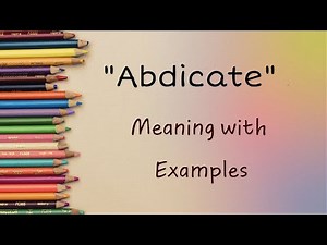 Exploring 'Abdicate': Definitions, Usage, and Examples Unveiled