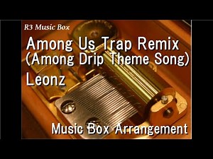 Among Us Trap Remix (Among Drip Theme Song)/Leonz [Music Box]