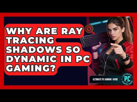 Why Are Ray Tracing Shadows So Dynamic In PC Gaming? - Ultimate PC Gaming Guide