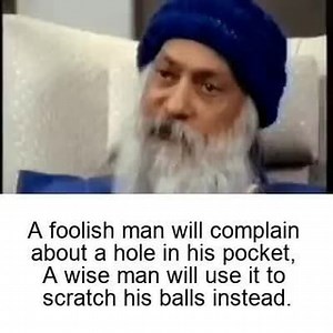 A foolish man will complain about a hole in his pocket, A wise man will use it to scratch his balls instead. - iFunny