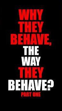 PART 1 - WHY THEY BEHAVE, THE WAY THEY BEHAVE?