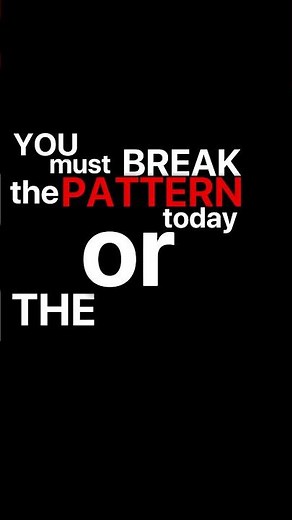 Break the pattern today or the loop will repeat tomorrow..........