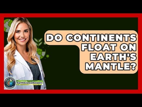 Do Continents Float On Earth's Mantle? - Earth Science Answers