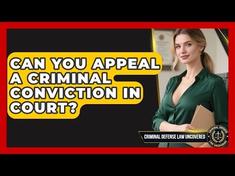 Can You Appeal A Criminal Conviction In Court? - Criminal Defense Law Uncovered
