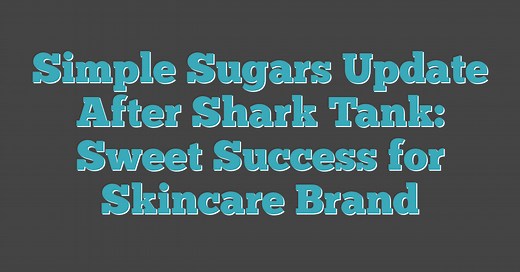 Simple Sugars Update After Shark Tank: Sweet Success for Skincare Brand (2026)