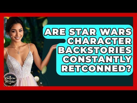 Are Star Wars Character Backstories Constantly Retconned? - Kingdom Of Treasures