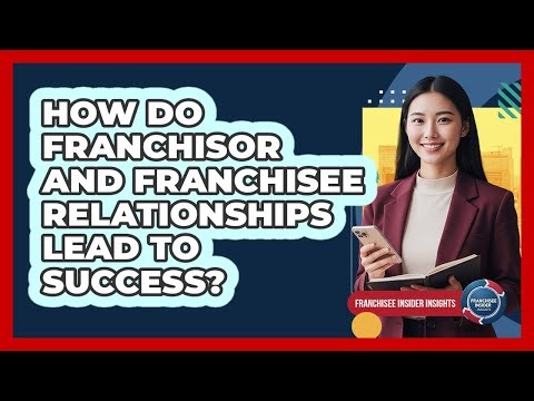 How Do Franchisor And Franchisee Relationships Lead To Success? - Franchisee Insider Insights