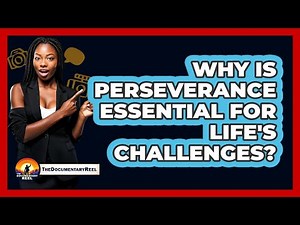 Why Is Perseverance Essential For Life's Challenges? - The Documentary Reel