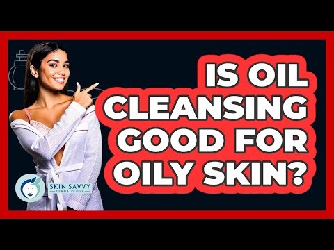 Is Oil Cleansing Good For Oily Skin? - Skin Savvy Dermatology