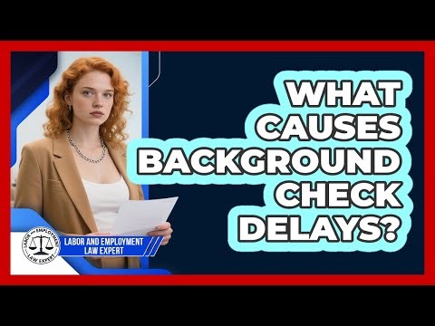 What Causes Background Check Delays? - Labor and Employment Law Expert