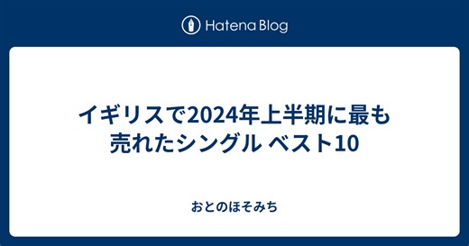 イギリスで2024年上半期に最も売れたシングル ベスト10 - おとのほそみち
