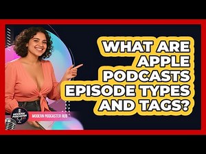 What Are Apple Podcasts Episode Types And Tags? - Modern Podcaster Hub