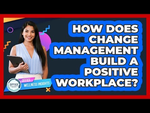 How Does Change Management Build A Positive Workplace? - Office Wellness Insights