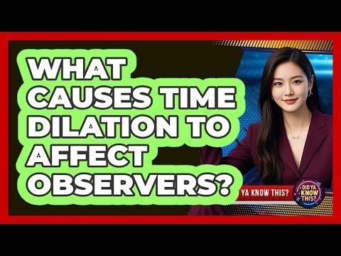 What Causes Time Dilation To Affect Observers? - Did Ya Know This