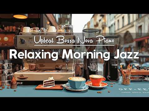 Relaxing Morning Jazz ☕ Positive Energy Coffee Jazz Music & Upbeat Bossa Nova Piano for Happy Moods
