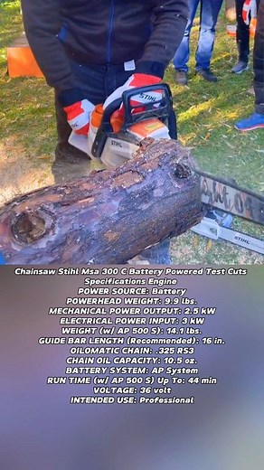 Chainsaw Stihl Msa 300 C Battery Powered Test Cuts Specifications Engine 🤩🤩😍😍 POWER SOURCE: Battery POWERHEAD WEIGHT: 9.9 lbs. MECHANICAL POWER OUTPUT: 2.5 kW ELECTRICAL POWER INPUT: 3 kW WEIGHT (w/ AP 500 S): 14.1 lbs. GUIDE BAR LENGTH (Recommended): 16 in. OILOMATIC CHAIN: .325 RS3 CHAIN OIL CAPACITY: 10.5 oz. BATTERY SYSTEM: AP System RUN TIME (w/ AP 500 S) Up To: 44 min VOLTAGE: 36 volt INTENDED USE: Professional #fblifestyle #husqvarna #engine #chainsaw #stihl #motosierras #motorfúrész
