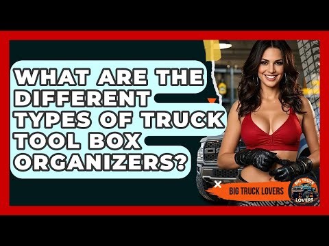 What Are The Different Types Of Truck Tool Box Organizers? - Big Truck Lovers